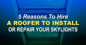 5 Reasons To Hire A Roofer To Install Or Repair Your Skylights