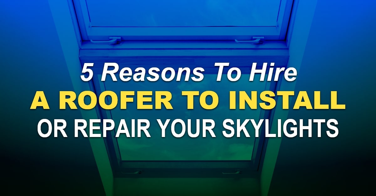 You are currently viewing 5 Reasons To Hire A Roofer To Install Or Repair Your Skylights