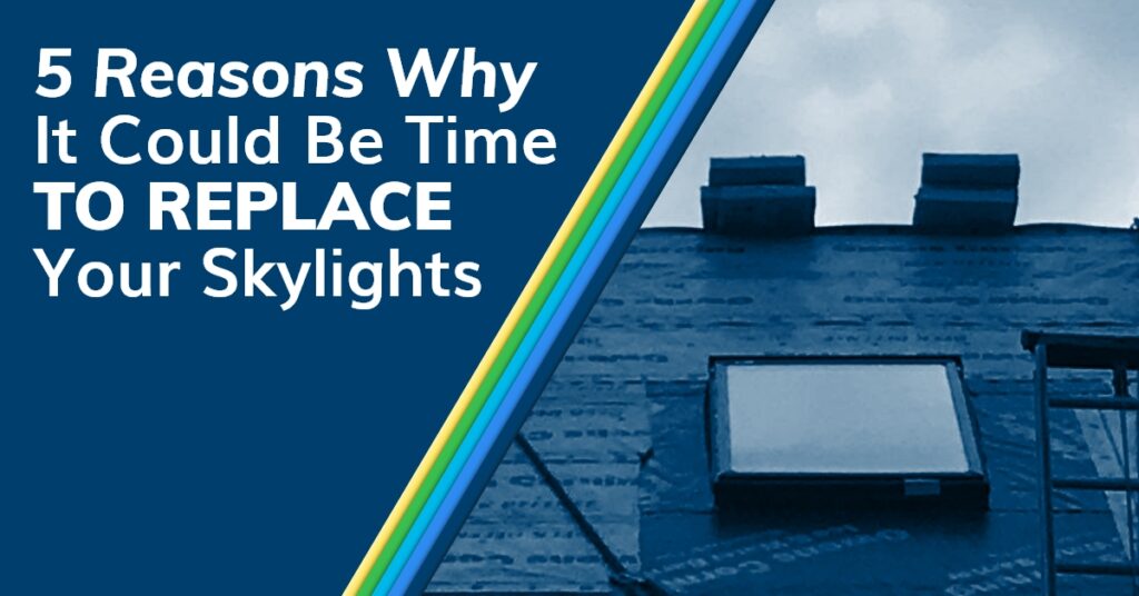5 Reasons Why It Could Be Time To Replace Your Skylights